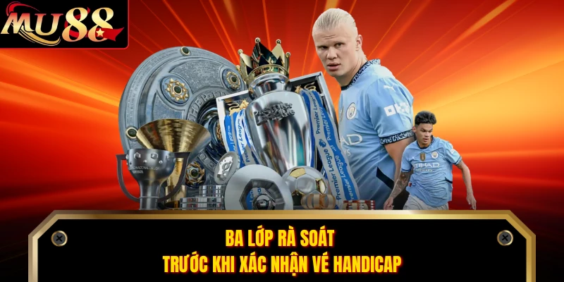 Ba lớp rà soát trước khi xác nhận vé handicap