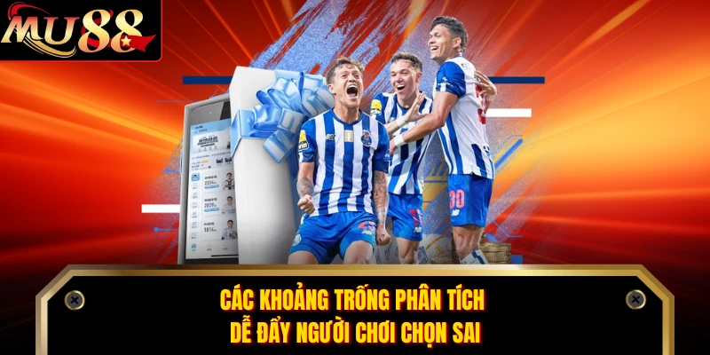 Các khoảng trống phân tích dễ đẩy người chơi chọn sai