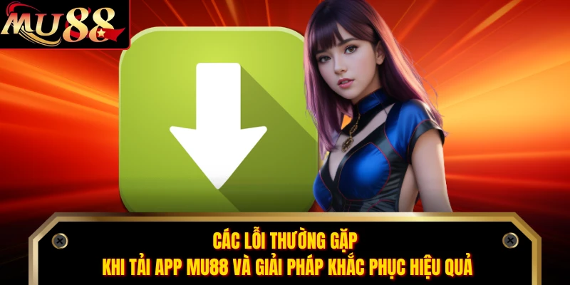 Các lỗi thường gặp khi tải app MU88 và giải pháp khắc phục hiệu quả