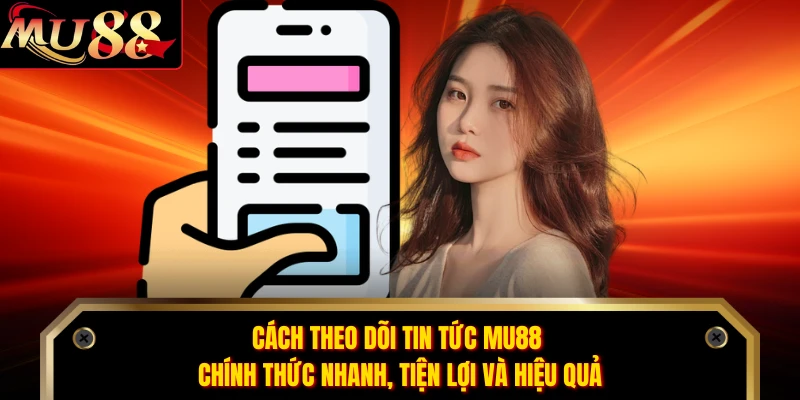 Cách theo dõi tin tức MU88 chính thức nhanh, tiện lợi và hiệu quả