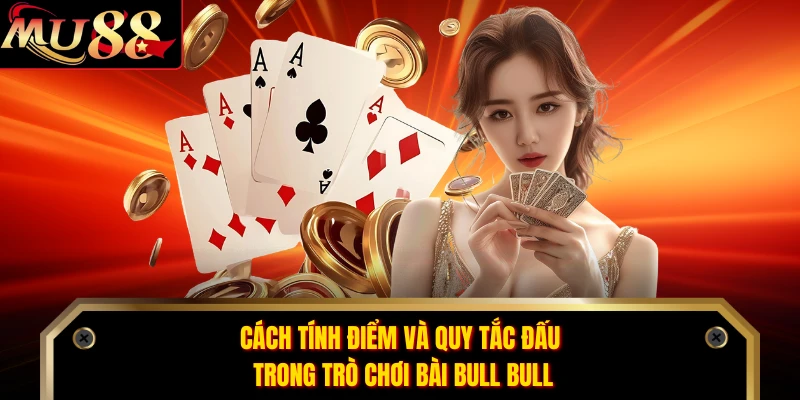 Cách tính điểm và quy tắc đấu trong trò chơi bài Bull Bull