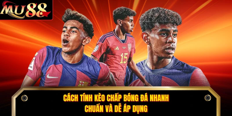 Cách tính kèo chấp bóng đá nhanh, chuẩn và dễ áp dụng