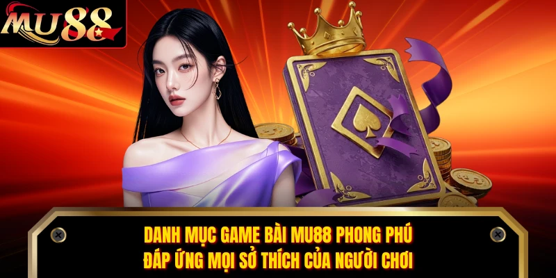 Danh mục game bài MU88 phong phú, đáp ứng mọi sở thích của người chơi
