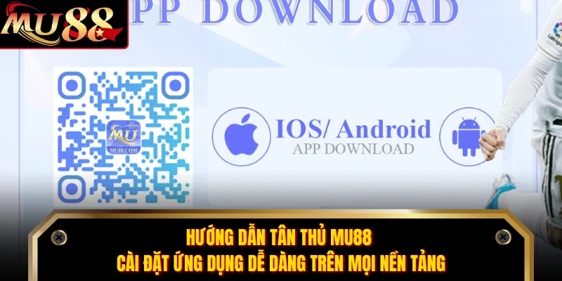 Hướng dẫn tân thủ MU88 cài đặt ứng dụng dễ dàng trên mọi nền tảng