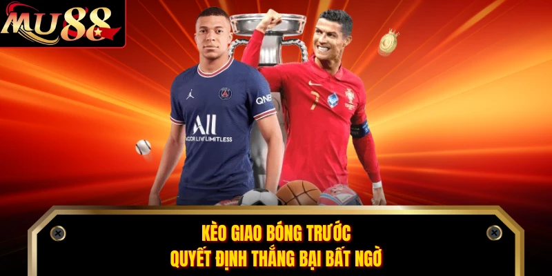 Kèo Giao Bóng Trước - Quyết Định Thắng Bại Bất Ngờ