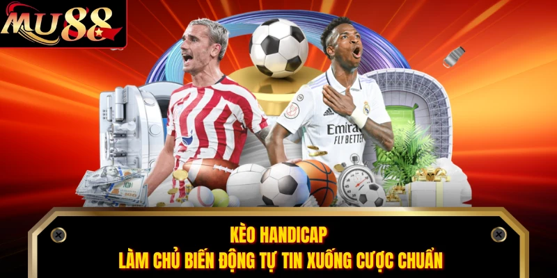 Kèo Handicap Làm Chủ Biến Động Tự Tin Xuống Cược Chuẩn