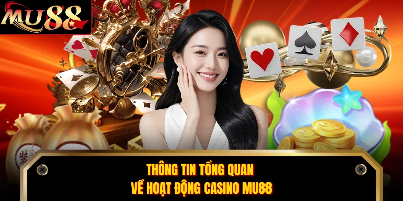 Thông tin tổng quan về hoạt động casino MU88