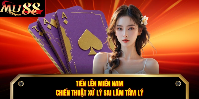Tiến Lên Miền Nam - Chiến Thuật Xử Lý Sai Lầm Tâm Lý